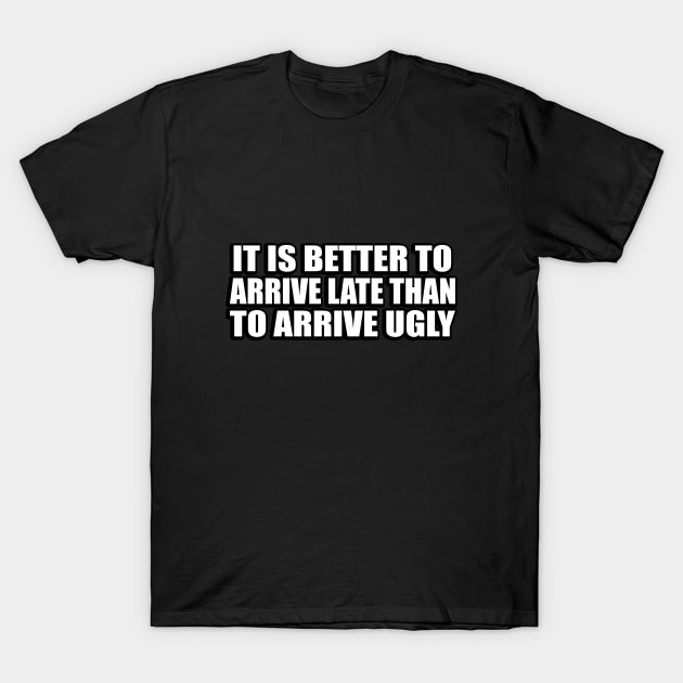 It is better to arrive late than to arrive ugly. T-Shirt by DinaShalash